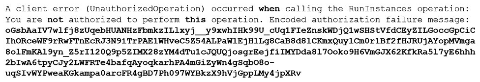 A Developer executed a AWS CLI command and received the error shown below:   What action should the Developer perform to make this error human-readable? A)  Make a call to AWS KMS to decode the message. B)  Use the AWS STS decode-authorization-message API to decode the message. C)  Use an open source decoding library to decode the message. D)  Use the AWS IAM decode-authorization-message API to decode this message.