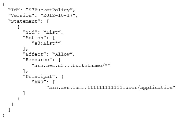 Application developers are reporting Access Denied errors when trying to list the contents of an Amazon S3 bucket by using the IAM user   arn:aws:iam::111111111111:user/application  . The following S3 bucket policy is in use:   How should a SysOps Administrator modify the S3 bucket policy to fix the issue? A)  Change the   Effect   from   Allow   to   Deny   Change the   Effect   from   Allow   to   Deny   B)  Change the   Action   from   s3:List*   to   s3:ListBucket   Action s3:List* s3:ListBucket C)  Change the   Resource   from   arn:aws:s3:::bucketname/*   to   arn:aws:s3:::bucketname   Resource arn:aws:s3:::bucketname/* arn:aws:s3:::bucketname D)  Change the   Principal   from   arn:aws:iam::111111111111:user/application   to   arn:aws:iam::111111111111:role/application   Principal arn:aws:iam::111111111111:role/application