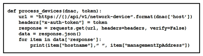 Refer to the exhibit.   What is the function of the Python script? A)  Loop through the returned of network devices and, for each device, print the device name and management IP address. B)  Count and print the total number of available devices. C)  For each device that is returned, display the device type and associated management IP address. D)  Iterate over a list of network devices and write all device names and management IP addresses to an output file.