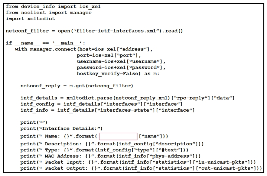     Refer to the exhibits. An engineer creates a Python scripts using ncclient to display interface information. The code must be completed so that it can be tested. Which expression completes the highlighted section in the format call? A)  intf_info B)  intf_config C)  intf_get D)  intf_config[0]