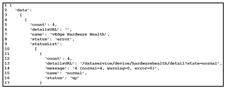   Refer to the exhibit. Cisco SD-WAN deployment must be troubleshooted using vManage APIs. A call to vEdge Hardware Health API returns the data in the exhibit (only a portion is shown) . If this JSON is converted to a Python dictionary and assigned to the variable  d  , how the status is accessed that is indicated on line 16? A)  d[data][0][statusList][0][status] B)  d['data']['statusList']['status'] C)  d{'data'}[0]{'statusList'}[0]{'status'} D)  d['data'][0]['statusList'][0]['status']