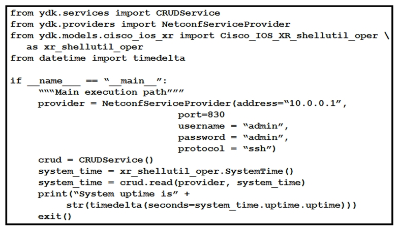   Refer to the exhibit. Regarding the Python script using YDK, what is the result for a device that is running Cisco IOS XR Software? A)  retrieves the system time B)  configures the system time C)  prints the uptime of the CRUDService D)  prints the system uptime
