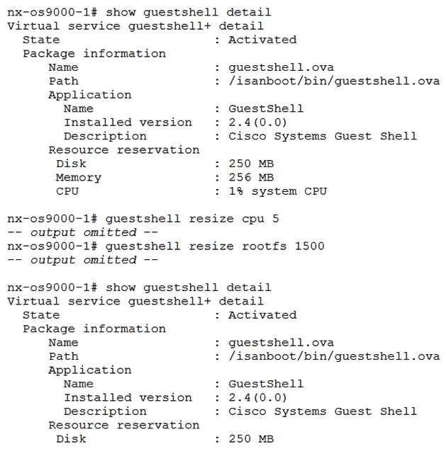   Refer to the exhibit. A network engineer deploys scripts to the guest shell of a Cisco Nexus switch. The scripts fail to operate properly due to the limited CPU and file system resources that are assigned by default to the guest shell. The engineer allocated more memory and disk space to the guest shell, but the application continues to fail. Which action resolves the issue? A)  Disable and enable bash shell B)  Reboot the guest shell C)  Redeploy the bash shell D)  Upgrade the guest shell