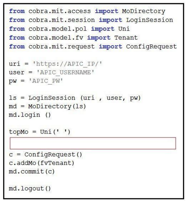 Refer to the exhibit.   The code should create a new tenant named Cisco via the Cobra SDK, which shows up after the execution of this script in the APIC dashboard. Which code must he inserted into the red box to create this tenant? A)  fvTenant = NewTenant(name='Cisco')  B)  tenant = Tenant(topMo. name='Cisco')  C)  fvTenant = Tenant(topMo, name='Cisco')  D)  fvTenant = Tenant('Cisco') 