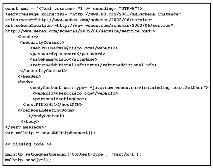   Refer to the exhibit. A developer must construct an HTTP Request to use the XML API to set a Personal Meeting Room PIN for a given user. Which code completes the code to create the request? A)  xmlhttp.open( GET ,  https://cisco.webex.com/WBXService/XMLService ) ; B)  xmlhttp.open( PATCH ,  https://cisco.webex.com/WBXService/XMLService ) ; C)  xmlhttp.open( PUT ,  https://cisco.webex.com/WBXService/XMLService ) ; D)  xmlhttp.open( POST ,  https://cisco.webex.com/WBXService/XMLService ) ;