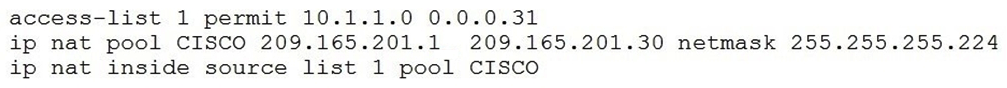 Refer to the exhibit.   What are two effects of this configuration? (Choose two.)  A)  It establishes a one-to-one NAT translation. B)  The 209.165.201.0/27 subnet is assigned as the outside local address range. C)  The 10.1.1.0/27 subnet is assigned as the inside local addresses. D)  Inside source addresses are translated to the 209.165.201.0/27 subnet. E)  The 10.1.1.0/27 subnet is assigned as the inside global address range.