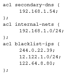 A security engineer is assessing the controls that are in place to secure the corporate-Internet-facing DNS server. The engineer notices that security ACLs exist but are not being used properly. The DNS server should respond to any source but only provide information about domains it has authority over. Additionally, the DNS administrator have identified some problematic IP addresses that should not be able to make DNS requests. Given the ACLs below:   Which of the following should the security administrator configure to meet the DNS security needs? A)    B)    C)    D)   
