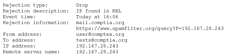 A security analyst is reviewing the following log from an email security service.   Which of the following BEST describes the reason why the email was blocked? A)  The To address is invalid. B)  The email originated from the www.spamfilter.org URL. C)  The IP address and the remote server name are the same. D)  The IP address was blacklisted. E)  The From address is invalid.