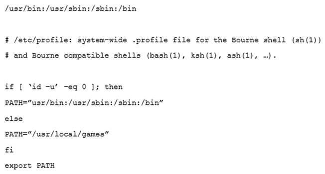 A junior Linux administrator is setting up system-wide configuration settings. The goal is to ensure the PATH environment variable includes the following locations for all users who log into a Linux system:   The administrator issues the following commands at the terminal:   Respectively, the output of these commands is as follows:   Given this output, which of the following would be the BEST action for the administrator to perform to address this issue? A)  Update the /etc/profile.d file using a text editor, navigate to the PATH element, add the missing locations, and run the bash_completion.sh script to update the changes. Update the /etc/profile.d file using a text editor, navigate to the PATH element, add the missing locations, and run the bash_completion.sh script to update the changes. B)  Update the /etc/profile file using a text editor, navigate to the PATH element, add the missing locations and run the . /etc/profile command to update the changes. /etc/profile file using a text editor, navigate to the PATH element, add the missing locations and run the . /etc/profile command to update the changes. C)  Update the /etc/profile.d file using a text editor, navigate to the PATH element, add the missing locations, and reboot to update the changes. file using a text editor, navigate to the PATH element, add the missing locations, and reboot to update the changes. D)  Update the /etc/profile file using a text editor navigate to the PATH element, add the missing locations, and restart the bash process to update the changes. file using a text editor navigate to the PATH element, add the missing locations, and restart the bash process to update the changes.