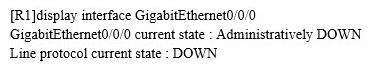   Refer to the display output. What can be determined based on the output of the display command? A)  Interface Gigabit Ethernet 0/0/0 is connected to a wrong cable B)  Interface Gigabit Ethernet 0/0/0 is not associated with an IP address C)  Interface Gigabit Ethernet 0/0/0 is not associated with a dynamically defined route. D)  Interface Gigabit Ethernet 0/0/0 has been manually shut down by an administrator.