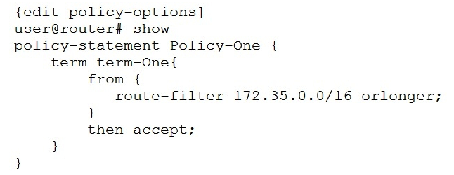 You configured the route filter shown in the exhibit.   In this scenario, which IP addresses would term-One accept? A)  IP addresses that are part of the 172.35.0.0/16 network only. B)  IP addresses that are part of the 172.35.0.0/16 network and IP addresses that are in the 172.35.0.0/16 and 172.36.0.0/16 subnets. C)  IP addresses that are in a subnet of 172.35.0.0/16 network, but not IP addresses that are part of the 172.35.0.0/16 network itself. D)  IP addresses that are part of the 172.35.0.0/16 network and IP addresses that are in subnets of 172.35.0.0/16 network.