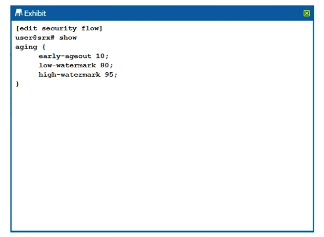 Click the Exhibit button.   Which two statements are true about the configuration shown in the exhibit? (Choose two.)  A)  The session is removed from the session table after 10 seconds of inactivity. B)  The session is removed from the session table after 10 milliseconds of inactivity. C)  Aggressive aging is triggered if the session table reaches 95% capacity. D)  Aggressive aging is triggered if the session table reaches 80% capacity.