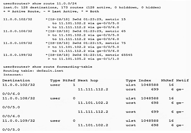 Click the Exhibit button.   Referring to the output shown in the exhibit, which statement is correct? A)  11.0.0.108/32 is being per-flow load-balanced B)  11.0.0.102/32 is being per-packet load-balanced C)  11.0.0.102/32 is being per-flow load-balanced D)  11.0.0.108/32 is being per-packet load-balanced