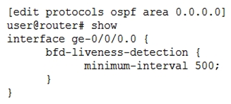 Click the Exhibit button.   Referring to the exhibit, which two statements are true? (Choose two.)  A)  The OSPF neighbor will be declared down if BFD hello packets are not received for 1.5 seconds B)  The OSPF neighbor will be declared down if BFD hello packets are not received for 5 seconds C)  The OSPF neighbor will be declared down if 500 BFD hello packets are missed D)  The OSPF neighbor will be declared down if three BFD hello packets are missed