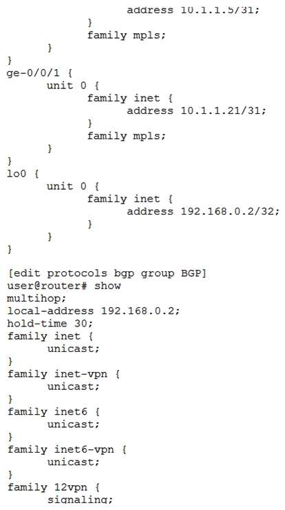 Click the Exhibit button.   Referring to the exhibit, which two statements are true? (Choose two.)  A)  The configuration is for an external BGP session B)  The local-address statement is required for the BGP session to establish correctly The local-address statement is required for the BGP session to establish correctly C)  The multi-hop statement is required for the BGP session to establish correctly multi-hop D)  The configuration is for an internal BGP session