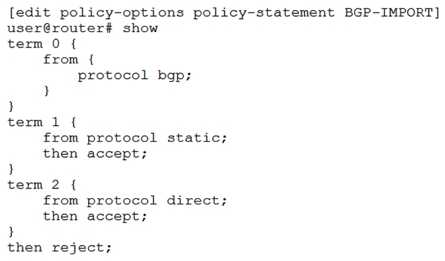   You are troubleshooting a problem with a BGP peer where BGP routes are not being accepted from that peer. Referring to the exhibit, which two statements are correct? (Choose two.)  A)  Term 0 is missing a terminating action that allows BGP routes to be accepted. B)  Term 0 is missing a route-filter that specifies the allowed routes. C)  The reject at the end of the policy is preventing the routes from being accepted. D)  You cannot have terminating actions outside of terms.