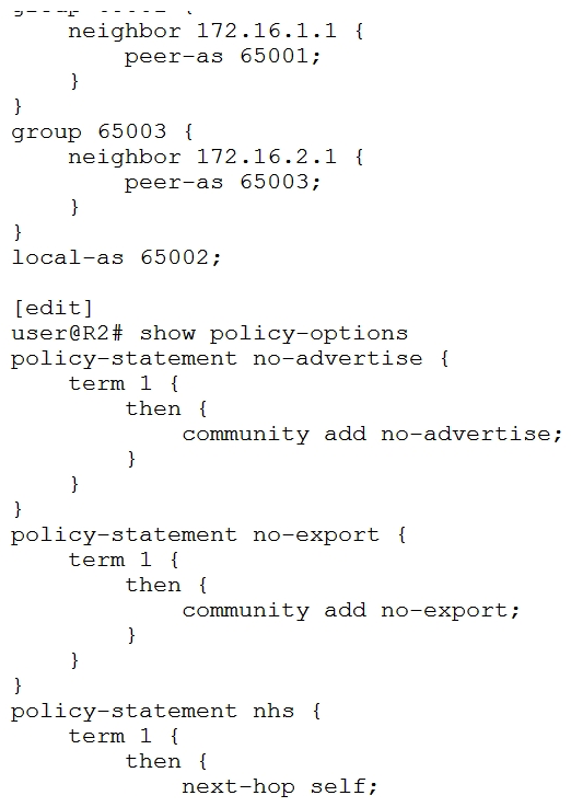   R2 is receiving a route from R1 and you must ensure that the route is not advertised to R3. Referring to the exhibit, which two configuration changes on R2 will solve the issue? (Choose two.)  A)  Apply the no-export policy as an import policy under group 65001. Apply the no-export policy as an import policy under group 65001. B)  Apply the no-advertise policy as an export policy under group 65003. no-advertise policy as an export policy under group 65003. C)  Apply the no-export policy as an export policy under group 65003. D)  Apply the no-advertise policy as an import policy under group 65001.