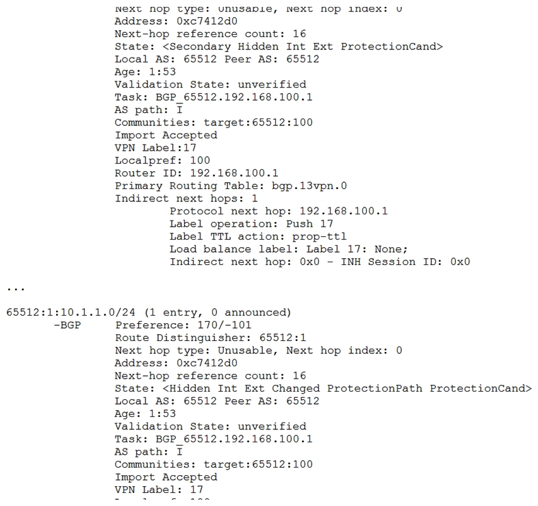   Referring to the exhibit, a Layer 3 VPN is configured, however, the routes are being hidden. What is the problem? A)  The BGP peer is not reachable through the IGP. B)  An active MPLS tunnel does not exist between the peers. C)  A route distinguisher mismatch exists between the peers. D)  A VRF target community mismatch exists between the peers.