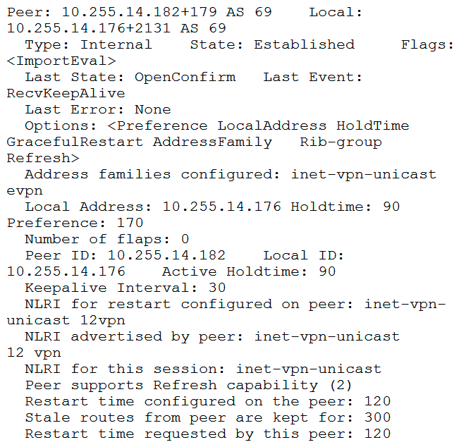 You have configured MP-IBGP to support EVPN for your overlay network. However, you are not seeing the expected routes on your edge devices.   Referring to the exhibit, how would you solve this problem? A)  The family evpn signaling parameter must be configured on the remote peer. The family evpn signaling parameter must be configured on the remote peer. B)  Graceful restart must be disabled for this session. C)  The group types on both devices should be set to external . The group types on both devices should be set to external . D)  The family 12vpn signaling must be configured on the local peer. The family 12vpn signaling must be configured on the local peer.