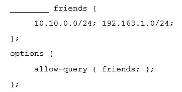 What word is missing from the following excerpt of a named.conf file?   A)  networks B)  net C)  list D)  acl E)  group