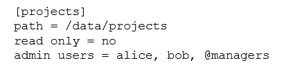 <strong>What is the true of the following share's access properties?  </strong> A) @managers copies the permissions of the share [managers]. @managers copies the permissions of the share [managers]. B) The alice and bob users can manipulate files regardless of the file system permissions. The alice and bob users can manipulate files regardless of the file system permissions. C) @managers will be resolved as a Unix group. will be resolved as a Unix group. D) @managers is a builtin default Samba group. is a builtin default Samba group. E) the parameter admin users can be applied only to print shares. the parameter admin users can be applied only to print shares. <div style=padding-top: 35px> 