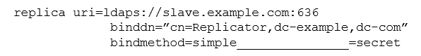 In the example below, what is the missing argument that is required to use secret as the password to authenticate the replication push with a slave directory server?   A)  secure B)  master C)  credentials D)  password