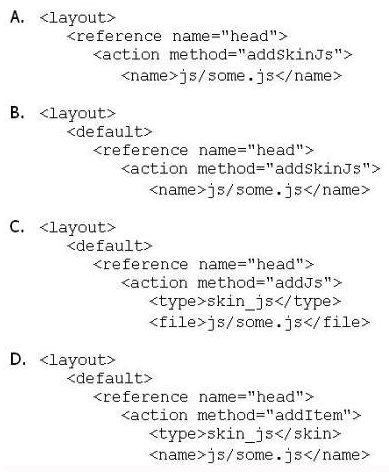 Which of the following will cause the javascript file at [magento root] /skin/frontend/<package>/<theme>/js/some.js to be added to the output of the standard Magento page/html_head block?   A)  Option A B)  Option B C)  Option C D)  Option D