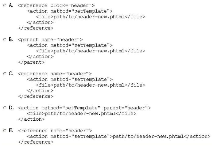 You created a header-new.phtml from the original header.phtml. How can you force Magento to use that new file in place of the native header block template?   A)  Option A B)  Option B C)  Option C D)  Option D E)  Option E