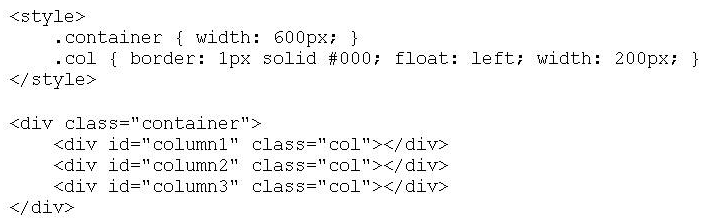 Given the following HTML code, how are the divs  #column1 ,  #column2 , and  #column3  displayed on the page?   A)  The 3 divs are displayed side-by-side and their borders are adjacent to each other. B)  The 3 divs are displayed side-by-side; however their borders overlap with each other. C)  The divs  #column1  and  #column2  are displayed side-by-side. The div  =column3  appears below   # column1 . D)  The divs are displayed on top of one another.
