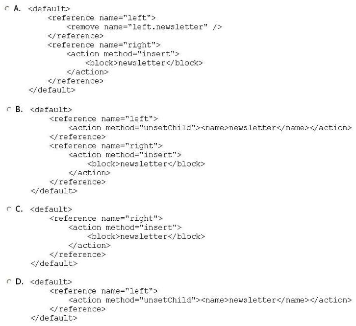 A block named newsletter is already defined in the layout XML, as in the example shown below. The page on which the block is visible has a three-column layout. How can you move the block from the left column to the right column?     A)  Option A B)  Option B C)  Option C D)  Option D