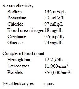 A 26-year-old woman comes to the emergency department due to diarrhea.  For the last 2 days she has had abrupt-onset diarrhea associated with crampy lower abdominal pain and fatigue.  The patient is experiencing 4-6 watery bowel movements daily with visible blood throughout the stool.  She reports no ill contacts and has not traveled outside the United States in the last 2 years.  Medical history is notable only for a severe peanut allergy, and her only medication is an oral contraceptive.  The patient does not use alcohol, but smokes up to 5 cigarettes daily and occasionally uses marijuana.  Temperature is 37.5 C (99.5 F) , blood pressure is 110/76 mm Hg, and pulse is 90/min.  Abdominal examination reveals normal bowel sounds with mild diffuse tenderness and no peritoneal signs.  Laboratory results are as follows:   Which of the following is the most appropriate response to this patient? A) We need to order a stool culture and a test for Shiga toxin. B) We need to perform a flexible sigmoidoscopy. C) We need to test you for Clostridium difficile infection. D) You need to come to the hospital for intravenous antibiotics. E) You should increase your fluid intake and follow up with your doctor in a few days.