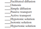Match the following mechanisms by which substances move across membranes to their descriptive terms:    (a) Diffusion in which water molecules diffuse across a se lectively permeable membrane (b) Movement of substances down a concentration gradient with no expenditure of energy (c) Passive diffusion down a concentration gradient and across a membrane with the aid of special pores or carrier molecules (d) Fluid environment surrounding cells that contains a higher concentration of a dissolved substance, causing cells to shrink (e) Fluid environment surrounding cells that contains a lower concentration of a dissolved substance, causing cells to burst (f) Requires ATP energy to move molecules and ions against their concentration gradient (g) Net movement of particles from a region of higher to lower concentration (h) Fluid environment surrounding cells that contains an equal concentration of a dissolved substance, causing no change in cell volume