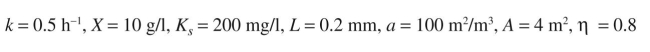 A waste-water stream of F = with substrate at 2000 mg/l is treated in an upflow packed bed containing immobilized bacteria in form of biofilm on small ceramic particles. The effluent substrate level is desired to be 30 mg/l. The rate of substrate removal is given by the following equation: By using the following information, determine the required height of the column (H).