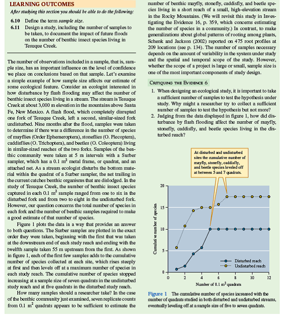 In chapter 6 (see p. 136) we considered the number of samples necessary to obtain a reasonably precise estimate of the number of species in two simple communities. In chapter 16 (see p. 359) we reconsidered the same question in relation to very complex communities, concluding that, in some situations, the sampling efforts required for precise estimates of the number of species must be intense. In general, the sample size necessary to detect statistically significant differences, or effects, increases with the variation of the system under study. Here we consider another question, What determines sample size  Another way of putting this question is, What is a replicate observation or measurement          For small-scale studies, the answers to these questions are clear. For instance, in laboratory studies of the running performance of an animal species, or the photosynthetic rate of a plant species, the number of individuals measured would determine sample size. In an experimental field study of the effects of nitrogen availability on plant diversity, the number of field plots in which the investigator manipulated soil nitrogen would determine sample size. However, the answers to these questions may not be as obvious, as ecologists begin to address larger-scale ecological problems. For example, in chapter 21, we compared the standing stocks of detritus in two streams (see p. 466), one that drained a deciduous forest and one that drained a coniferous forest, and found significant differences between the two streams. In that comparison, the number of measurements of detritus standing stock in each stream, which was 7, determined the sample size.      However, based on the comparison of the two study streams, can we conclude that streams draining conifer forests, in general, contain higher standing stocks of detritus compared to deciduous forest streams We cannot reach such a general conclusion. Why not The basic reason is that the study outlined in chapter 21 included only one stream draining each type of forest. In other words, relative to the general relationship between type of forest and amount of detritus in associated streams, our sample size was one. Even if we made 100 measurements of detritus in the two study streams and, as a consequence, obtained very precise estimates of the amount of detritus that each held, the sample size relative to the broader question would still be one stream of each type.  How do we increase sample size for such a study To do so we would need to locate and study several streams associated with deciduous forests and coniferous forests. Ideally, we would sample beyond a particular landscape and include streams in several landscapes throughout a region. The number of different streams of each type that we sampled within the region would determine the sample size. To make statements beyond the regional scale, we would need to sample several regions within a continent. The requirements of ecological research at very large scales soon taxes the limited resources of any single investigator or team of investigators. As a consequence, ecologists studying at large spatial scales increasingly turn to computer-based systems for data gathering and analysis, a topic discussed in the Applications section. Another way to increase our ability to make inferences is to utilize information gathered and published by other research teams. Doing so puts local and regional studies in broader contexts. In chapter 23, we discuss some approaches to searching this literature (p. 520).     How might whole-earth scale, global ecology be affected by sample size considerations