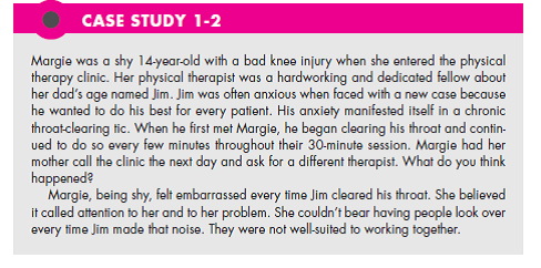 Reread Case Study 1-2. Do you feel more compassion for the physical therapist or the teenage patient? How could this be handled differently by the therapist without referring the patient to someone else? (In Reference Case Study 1-2)   