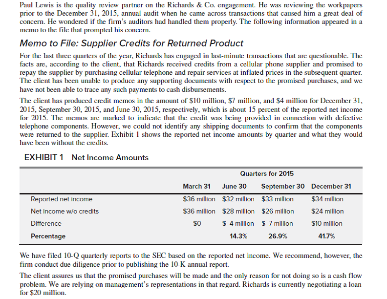 Richards Co: Year-end Audit Engagement   Questions 1. Does it seem from the limited data that the credit memo transactions can be justified as adjustments to reported net income amounts? Explain. 2. From an audit perspective, do you think the firm followed generally accepted auditing standards? Explain. 3. Based on the limited facts presented, do you think the firm violated any provisions of the Securities Exchange Act of 1934? Explain with reference to the auditors' legal liability.<div style=padding-top: 35px> 