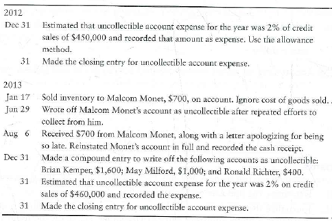 Accounting for uncollectible accounts using the allowance method (percentage of sales), and reporting receivables on the balance sheet  Quality Watches completed the following selected transactions during 2012 and 2013:     Requirements  1. Open T-accounts for Allowance for uncollectible accounts and Uncollectible account expense. Keep running balances, assuming all accounts begin with a zero balance. 2. Record the transactions in the general journal, and post to the two T-accounts. 3. Assume the December 31, 2013, balance of Accounts receivable is $135,000. Show how net Accounts receivable would be reported on the balance sheet at that date. Use the three line format of reporting the net accounts receivable.