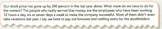 Ethical Decision Making: A Mini-Case  You are the president of a very successful Internet company that has had a remarkably profitable year. You have determined that the company has more than $10 million in cash generated by operating activities not needed in the business. You are thinking about paying it out to stockholders as a special dividend. You discuss the idea with your vice president, who reacts angrily to your suggestion:     As president, you know that you are hired by the board of directors, which is elected by the stockholders. Required:  What is your responsibility to both groups To which group would you give the $10 million Why