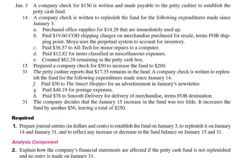 Moya Co. establishes a petty cash fund for payments of small amounts. The following transactions involving the petty cash fund occurred in January (the last month of the company's fiscal year).   