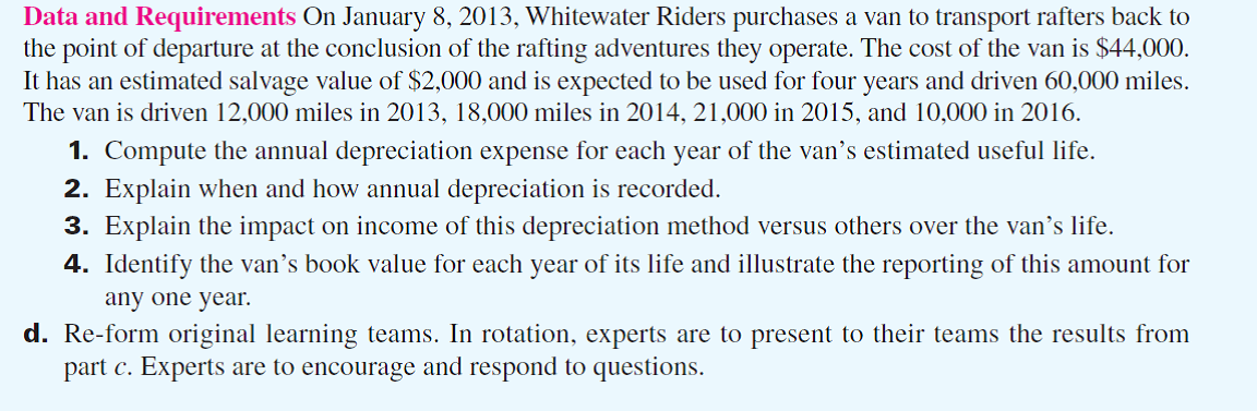 Each team member is to become an expert on one depreciation method to facilitate teammates' understanding of that method. Follow these procedures: a. Each team member is to select an area for expertise from one of the following depreciation methods: straight-line, units-of-production, or double-declining-balance. b. Expert teams are to be formed from those who have selected the same area of expertise. The instructor will identify the location where each expert team meets. c. Using the following data, expert teams are to collaborate and develop a presentation answering the requirements. Expert team members must write the presentation in a format they can show to their learning teams.   
