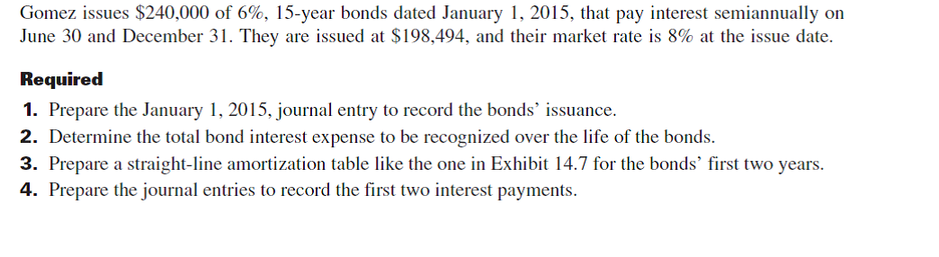 Refer to the bond details in Problem 14-5B. Required  1. Prepare the January 1, 2015, journal entry to record the bonds' issuance. 2. Determine the total bond interest expense to be recognized over the bonds' life. 3. Prepare an effective interest amortization table like the one in Exhibit 14B.1 for the bonds' first twoyears. 4. Prepare the journal entries to record the first two interest payments. Reference: Exhibit 14B.1      Reference: Problem 14-5B    