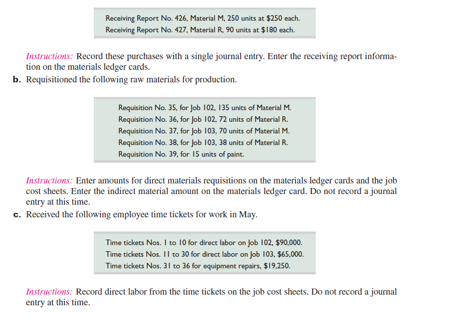 Sager Company manufactures variations of its product, a technopress, in response to custom orders from its customers. On May 1, the company had no inventories of work in process or finished goods but held the following raw materials.     On May 4, the company began working on two technopresses: Job 102 for Worldwide Company and Job 103 for Reuben Company. Required  Using Exhibit 19.3 as a guide, prepare Job cost sheets for Jobs 102 and 103. Using Exhibit 19.5 as a guide, prepare materials ledger cards for Material M, Material R, and paint. Enter the beginning raw materials inventory dollar amounts for each of these materials on their respective ledger cards. Then, follow the instructions in this list of activities. a. Purchased raw materials on credit and recorded the following information from receiving reports and invoices.         REFERENCE: Exhibit 19.3    