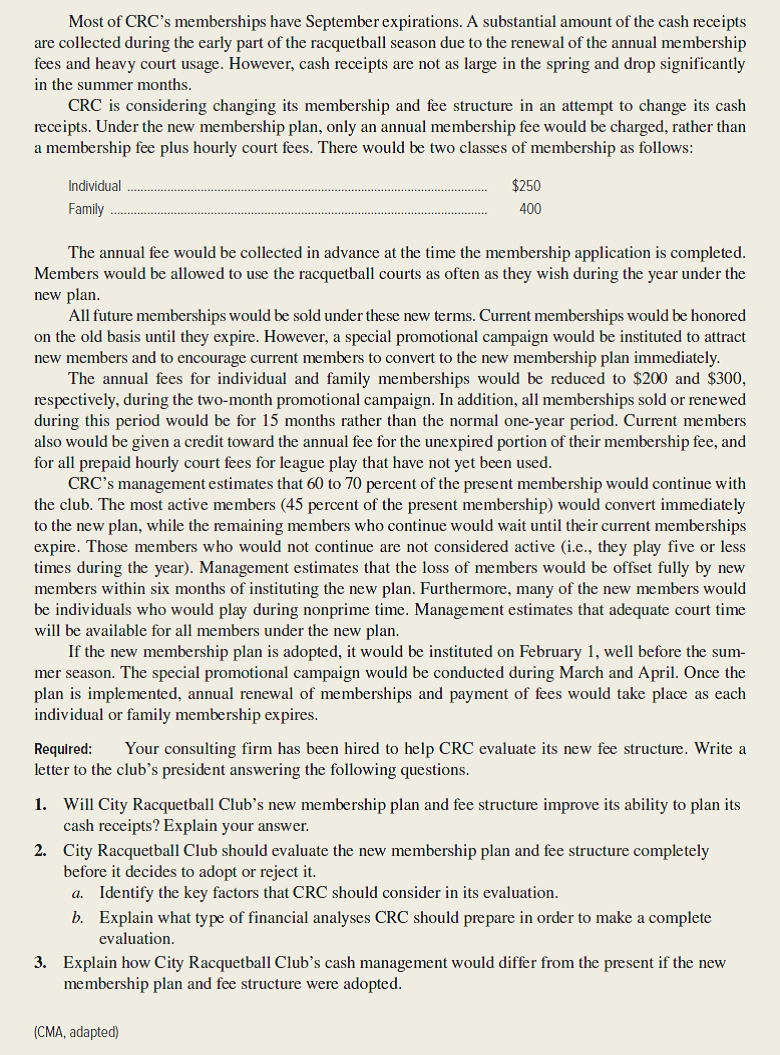 City Racquetball Club (CRC) offers racquetball and other physical fitness facilities to its members. There are four of these clubs in the metropolitan area. Each club has between 1,800 and 2,500 members. Revenue is derived from annual membership fees and hourly court fees. The annual membership fees are as follows: