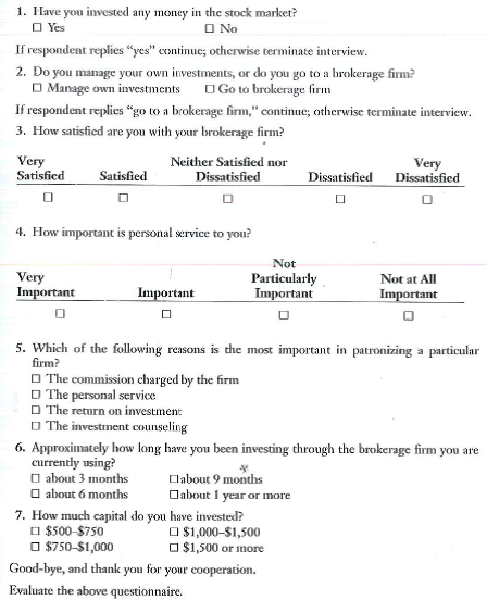 A small brokerage firm was concerned with its declining number of customers and decided to do a quick survey. The major objective was to find out the reasons for patronizing a particular brokerage firm and to find out the importance of customer service. The following questionnaire was to be administered by telephone.  Good Afternoon, Sir/Madam:  We are doing a survey on attitudes toward brokerage firms. Could you please answer the following questions Thank you.   