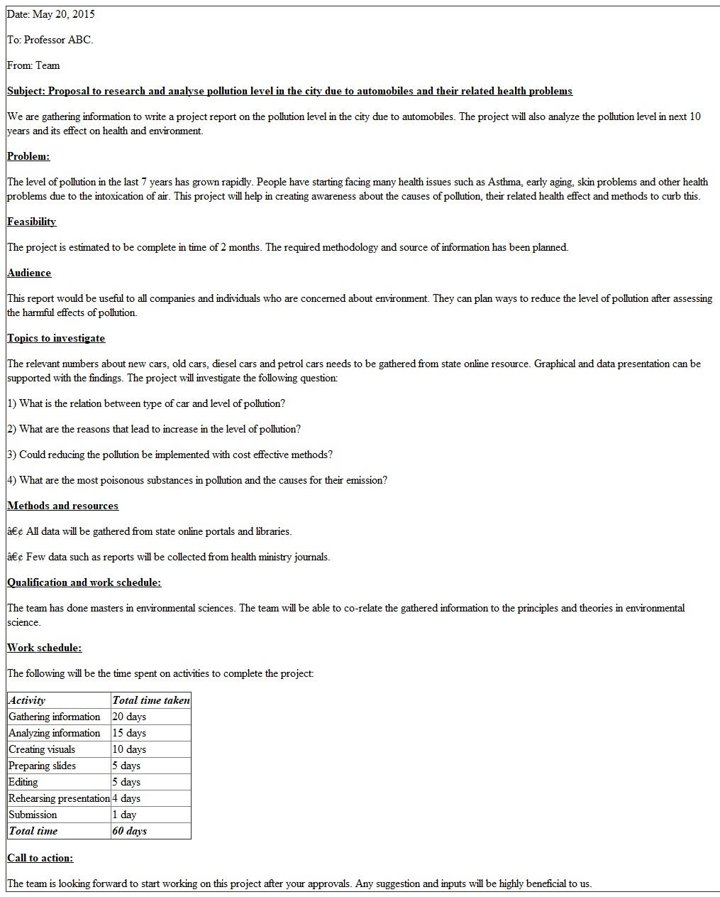 Proposal report explains the whole purpose, methods, problems, audience and actions of a project. The following shows an example of proposal for a class research project of pollution level in the city due to automobiles and their related health issues . Call to action: The team is looking forward to start working on this project after your approvals. Any suggestion and inputs will be highly beneficial to us. QUIZPLUS_