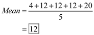 Mean, median, and mode is defined as the average, middle figure and the most common figure that occurs in the number series respectively. Now, calculate the mean, median and mode in the following way:   Hence, the mean is 12. Calculate the median by finding out the middle number that lies in the number series. It comes out to be 12. Calculate the mode by finding out the number that appears the most in the number series. It comes out to be 12.