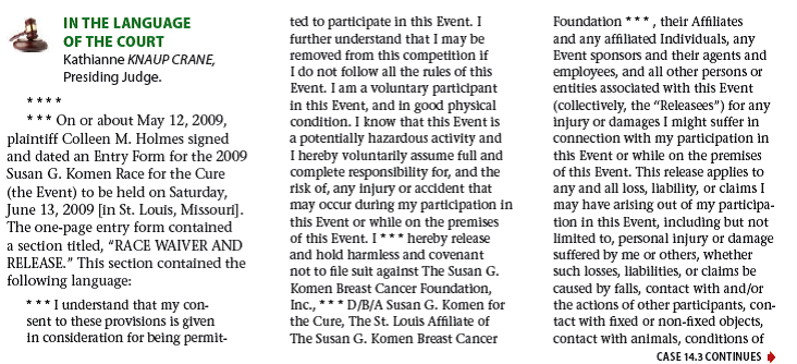        Legal Reasoning Questions  1. When do courts enforce exculpatory clauses? 2. What are the specific requirements for an exculpatory clause to be enforceable in Missouri? 3. Was the exculpatory clause at issue in this case enforceable? Why or why not? 4. When Holmes signed the release on May 12, KSDK had not yet become a sponsor of the event. Did this fact render the clause unenforceable? Explain.