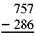 Subtract each of this. Check your answer. (See Examples.) Subtracting with Borrowing Subtract 2894 SUBWAY drink cups from 3783 SUBWAY drink cups in inventory. First, write the problem as follows. In the ones (units) column, subtract 4 from 3 by borrowing a 1 from the tens column in the minuend to get 1 ten + 3, or 13, in the units column with 7 now in the tens column. Then subtract 4 from 13 for a result of 9. Complete the subtraction as follows. In this example, the tens are borrowed from the hundreds column, and the hundreds are borrowed from the thousands column. Subtracting with Checking Quick TIP Do not change the order of the numbers when subtracting. For example, (9 ? 5) is not the same thing as (5 ? 9).Subtract 1635 from 5383 and check the answer.