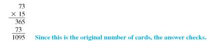 Divide this. (See Examples.)      Dividing Whole Numbers      To divide 1095 baseball cards evenly among 73 collectors, divide 1095 by 73 as follows.     Since 73 is larger than 1 or 10, but smaller than 109, begin by dividing 73 into 109. There is one 73 in 109, so place 1 over the digit 9 in the dividend as shown. Then multiply 1 and 73.     Subtract 73 from 109 to get 36. The next step is to bring down the 5 from the dividend, placing it next to the remainder 36. This gives the number 365. The divisor, 73, is then divided into 365 with a result of 5, which is placed to the right of the 1 in the quotient. Since 73 divides into 365 exactly 5 times, the final answer (quotient) is exactly 15.     Check the answer by multiplying.     Dividing with a Remainder in the Answer  Divide 126 by 24. Express the remainder in each of the three forms.   