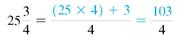 The mixed number to improper fractions. (See Example.) EXAMPLE Converting Mixed Numbers to Improper Fractions Kara Oaks read the instructions that came with a new microwave oven. The opening in the kitchen cabinet needed to be to inches wide by inches tall in order to install the microwave oven. Convert both of these mixed numbers to improper fractions. (a) (b) SOLUTION (a) Multiply the whole number 25 by the denominator 4 to find 100. Add the product to the numerator of the fraction 3 to find 103. Keep the same denominator of 4. (b)